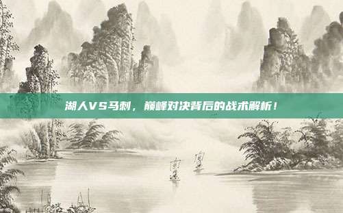 湖人VS马刺，巅峰对决背后的战术解析！