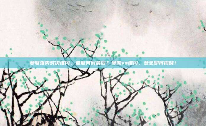 曼联强势对决维冈，谁能笑到最后？曼联vs维冈，悬念即将揭晓！