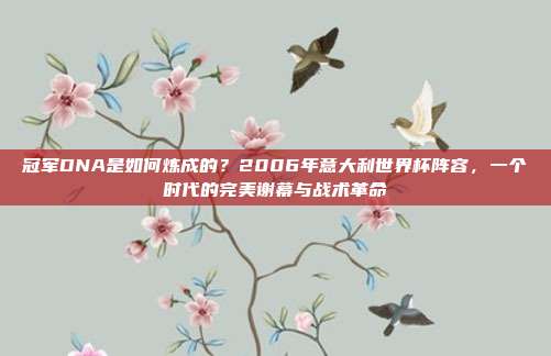 冠军DNA是如何炼成的？2006年意大利世界杯阵容，一个时代的完美谢幕与战术革命
