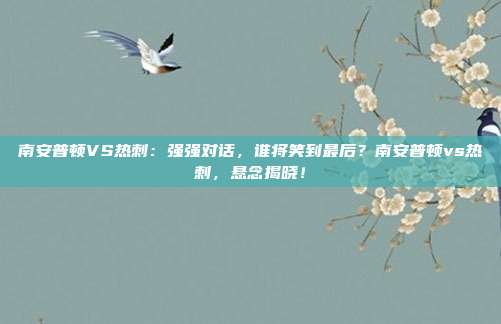 南安普顿VS热刺：强强对话，谁将笑到最后？南安普顿vs热刺，悬念揭晓！