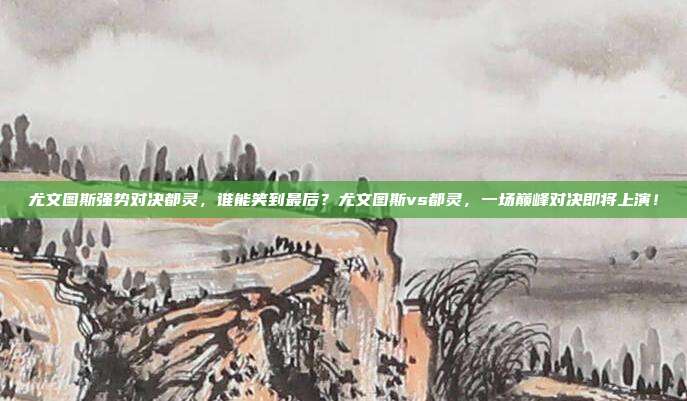 尤文图斯强势对决都灵，谁能笑到最后？尤文图斯vs都灵，一场巅峰对决即将上演！