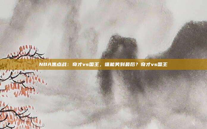 NBA焦点战：奇才vs国王，谁能笑到最后？奇才vs国王