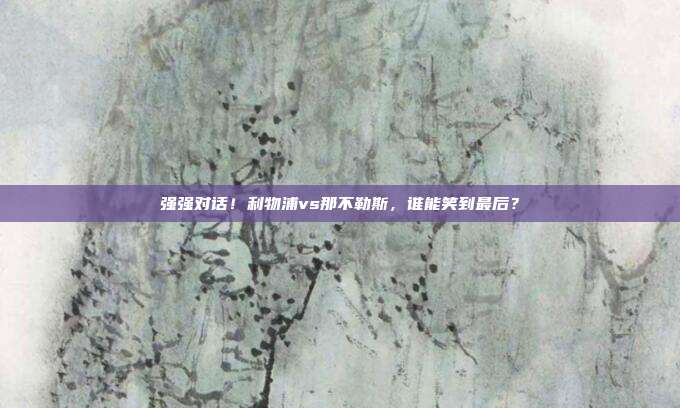 强强对话！利物浦vs那不勒斯，谁能笑到最后？