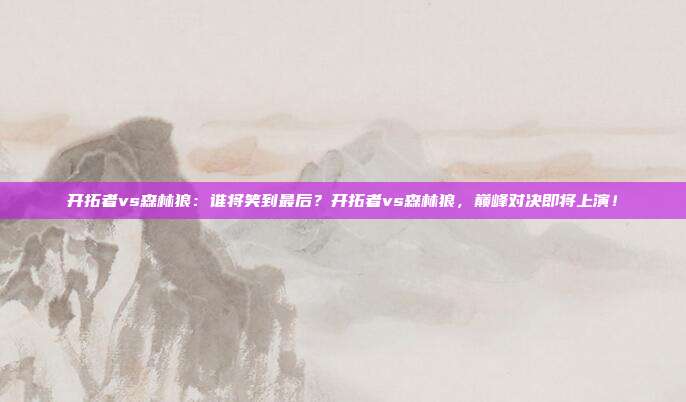 开拓者vs森林狼：谁将笑到最后？开拓者vs森林狼，巅峰对决即将上演！