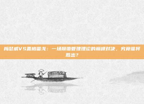 梅瑟威VS麦格雷戈：一场颠覆管理理论的巅峰对决，究竟谁将胜出？
