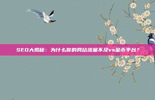 SEO大揭秘：为什么你的网站流量不及vs金币平台？