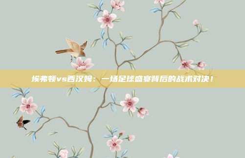 埃弗顿vs西汉姆：一场足球盛宴背后的战术对决！