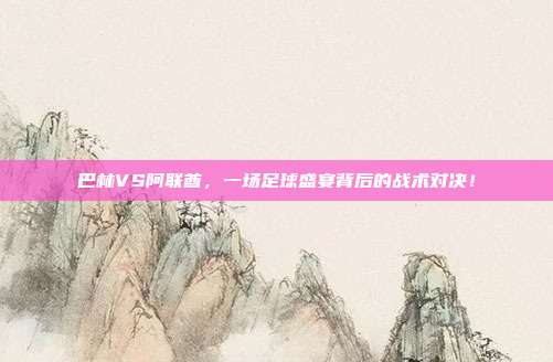 巴林VS阿联酋，一场足球盛宴背后的战术对决！