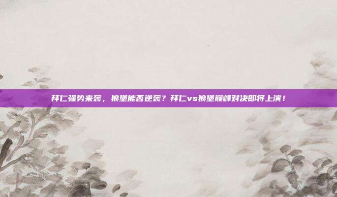 拜仁强势来袭，狼堡能否逆袭？拜仁vs狼堡巅峰对决即将上演！