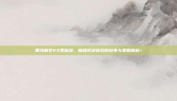 奥沙利文VS罗伯逊，巅峰对决背后的故事与策略解析！