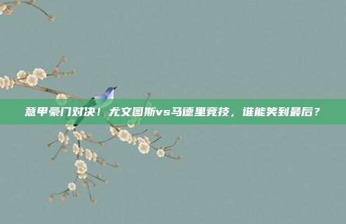 意甲豪门对决！尤文图斯vs马德里竞技，谁能笑到最后？