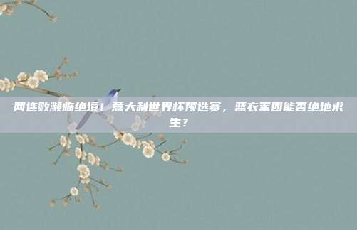 两连败濒临绝境！意大利世界杯预选赛，蓝衣军团能否绝地求生？