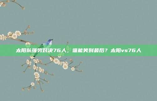 太阳队强势对决76人，谁能笑到最后？太阳vs76人