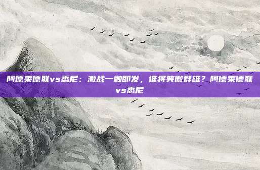 阿德莱德联vs悉尼：激战一触即发，谁将笑傲群雄？阿德莱德联vs悉尼