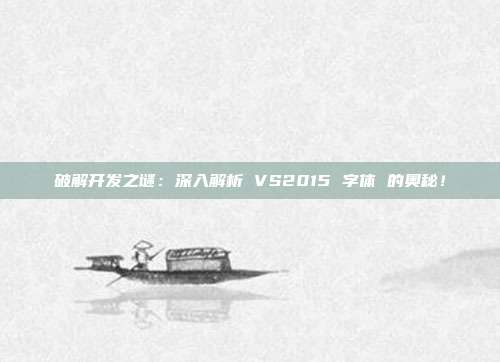 破解开发之谜：深入解析 VS2015 字体 的奥秘！