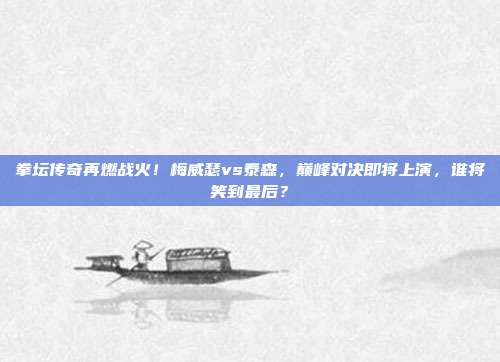 拳坛传奇再燃战火！梅威瑟vs泰森，巅峰对决即将上演，谁将笑到最后？