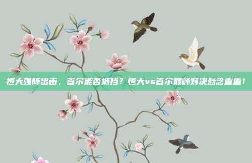 恒大强阵出击，首尔能否抵挡？恒大vs首尔巅峰对决悬念重重！