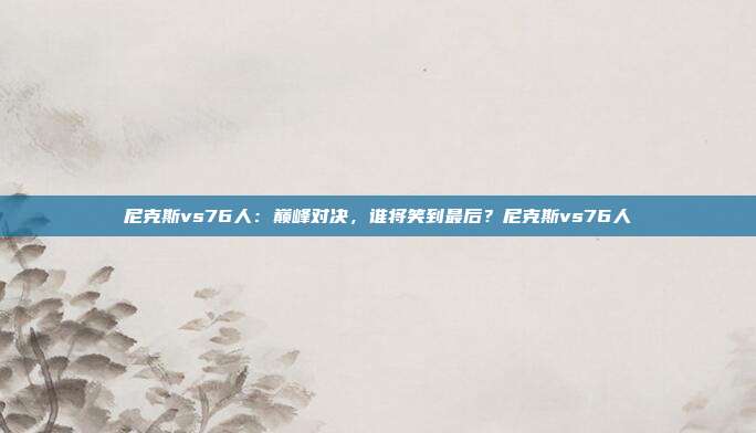 尼克斯vs76人：巅峰对决，谁将笑到最后？尼克斯vs76人