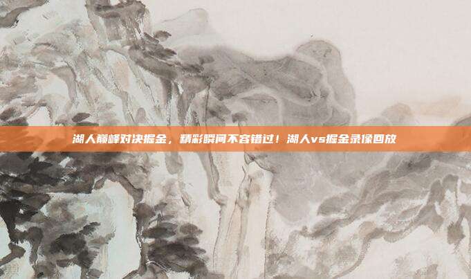 湖人巅峰对决掘金，精彩瞬间不容错过！湖人vs掘金录像回放