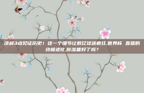 凌晨3点见证历史！这一个细节让数亿球迷疯狂,世界杯 直播的终极进化,你准备好了吗？