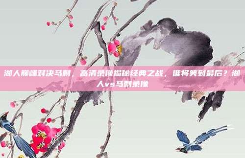 湖人巅峰对决马刺，高清录像揭秘经典之战，谁将笑到最后？湖人vs马刺录像