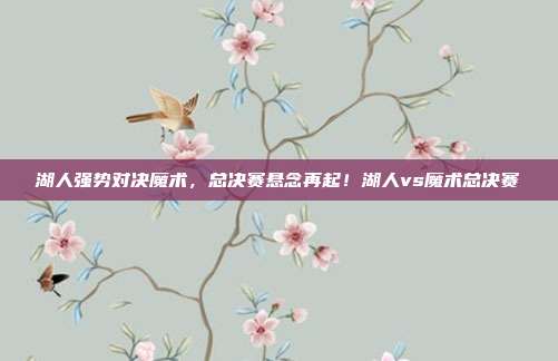 湖人强势对决魔术，总决赛悬念再起！湖人vs魔术总决赛