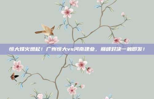 恒大烽火燃起！广州恒大vs河南建业，巅峰对决一触即发！