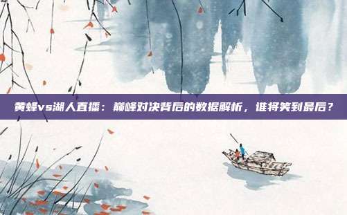 黄蜂vs湖人直播：巅峰对决背后的数据解析，谁将笑到最后？