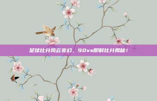 足球比分风云变幻，90vs即时比分揭秘！