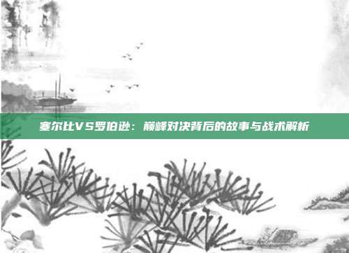 塞尔比VS罗伯逊：巅峰对决背后的故事与战术解析
