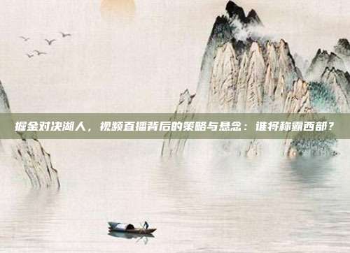 掘金对决湖人，视频直播背后的策略与悬念：谁将称霸西部？