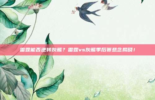 雷霆能否逆转灰熊？雷霆vs灰熊季后赛悬念揭晓！