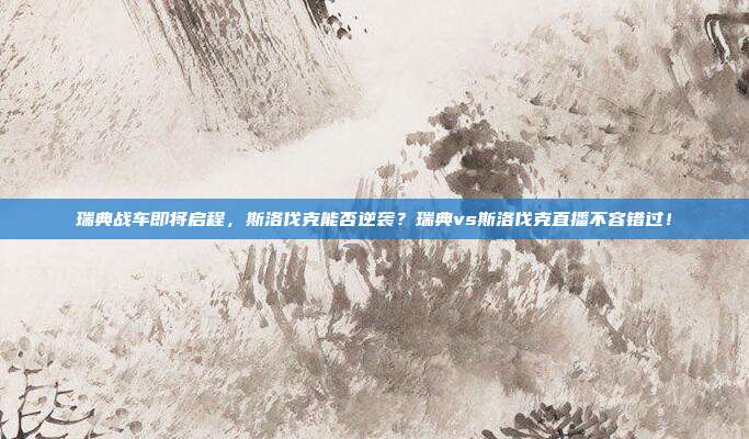 瑞典战车即将启程，斯洛伐克能否逆袭？瑞典vs斯洛伐克直播不容错过！