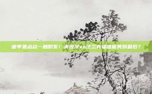 德甲焦点战一触即发！美因茨vs法兰克福谁能笑到最后？