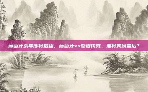 葡萄牙战车即将启程，葡萄牙vs斯洛伐克，谁将笑到最后？