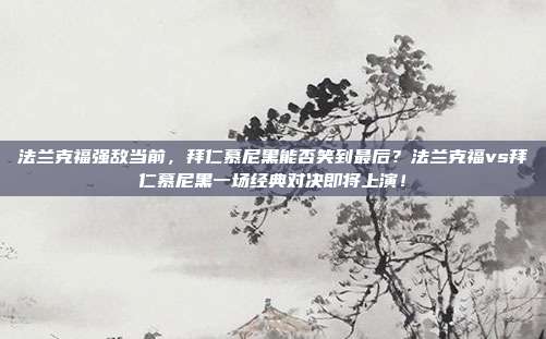 法兰克福强敌当前，拜仁慕尼黑能否笑到最后？法兰克福vs拜仁慕尼黑一场经典对决即将上演！