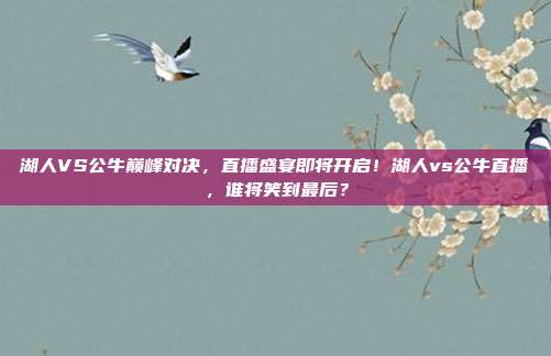 湖人VS公牛巅峰对决，直播盛宴即将开启！湖人vs公牛直播，谁将笑到最后？