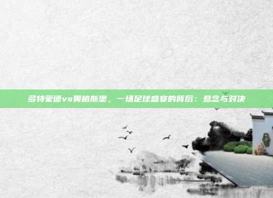多特蒙德vs奥格斯堡，一场足球盛宴的背后：悬念与对决