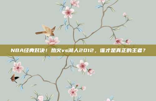 NBA经典对决！热火vs湖人2012，谁才是真正的王者？