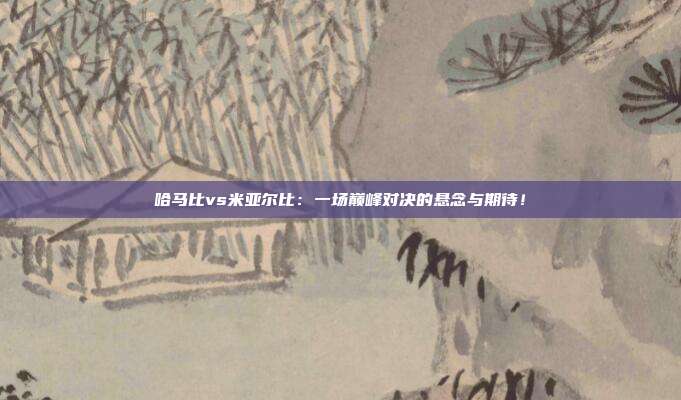 哈马比vs米亚尔比：一场巅峰对决的悬念与期待！