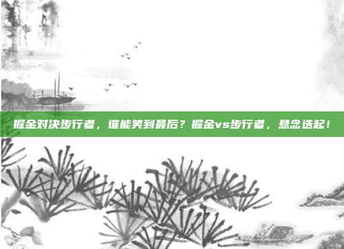 掘金对决步行者，谁能笑到最后？掘金vs步行者，悬念迭起！