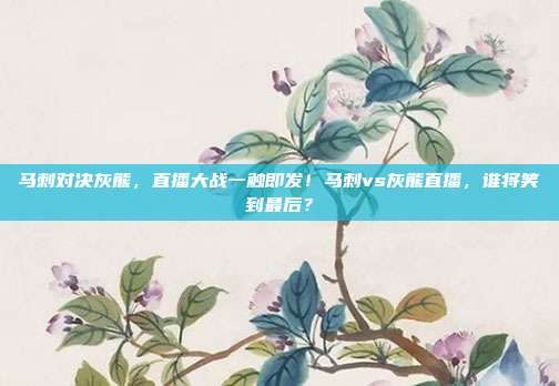 马刺对决灰熊，直播大战一触即发！马刺vs灰熊直播，谁将笑到最后？
