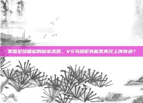 美国足球崛起的秘密武器，VS马提尼克能否再次上演奇迹？