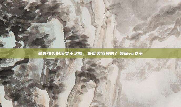 曼城强势对决女王之师，谁能笑到最后？曼城vs女王