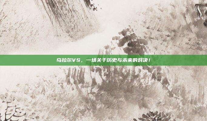 乌拉尔VS，一场关于历史与未来的对决！