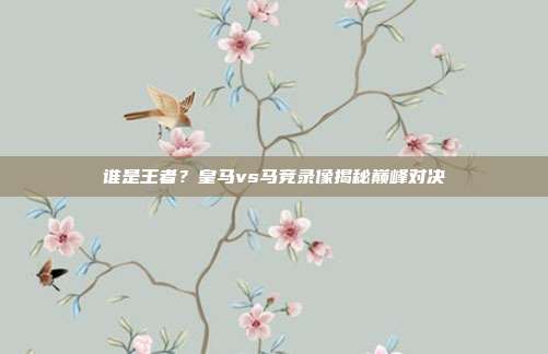 谁是王者？皇马vs马竞录像揭秘巅峰对决