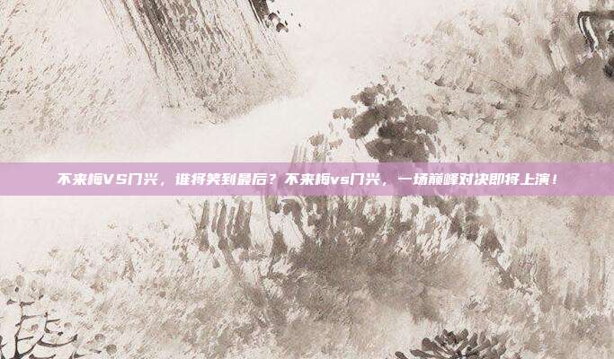 不来梅VS门兴，谁将笑到最后？不来梅vs门兴，一场巅峰对决即将上演！