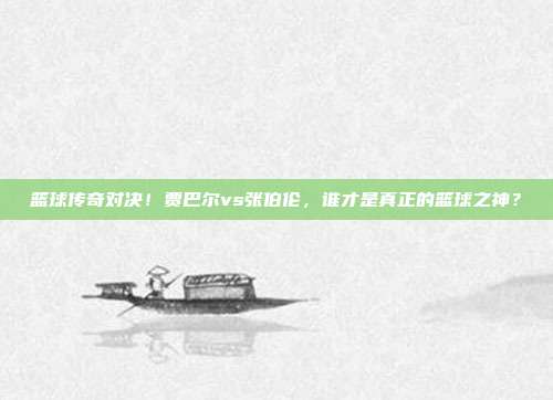 篮球传奇对决！贾巴尔vs张伯伦，谁才是真正的篮球之神？