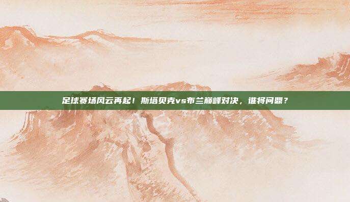 足球赛场风云再起！斯塔贝克vs布兰巅峰对决，谁将问鼎？