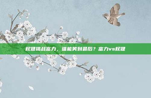 权健挑战富力，谁能笑到最后？富力vs权健